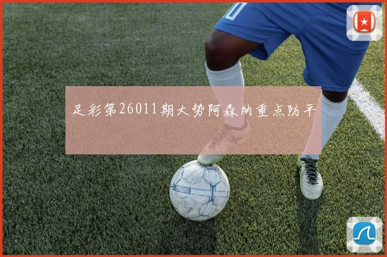 足彩第26011期大势阿森纳重点防平