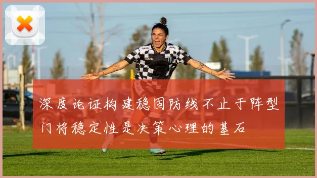 深度论证构建稳固防线不止于阵型门将稳定性是决策心理的基石
